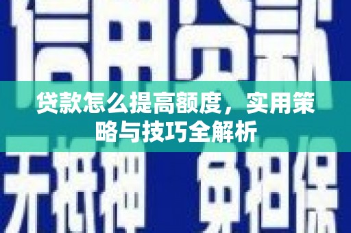 海东贷款怎么提高额度，实用策略与技巧全解析