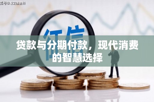 海东贷款与分期付款，现代消费的智慧选择