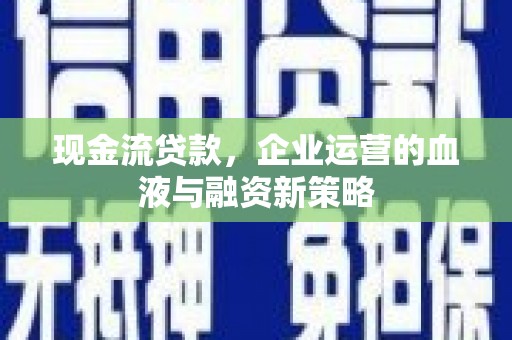 海东现金流贷款，企业运营的血液与融资新策略