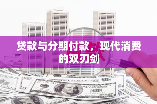 海东贷款与分期付款，现代消费的双刃剑