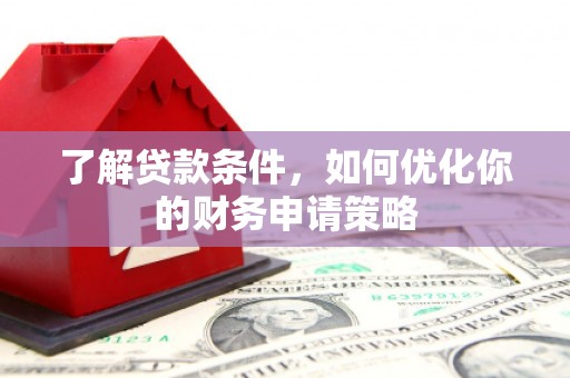 海东了解贷款条件，如何优化你的财务申请策略