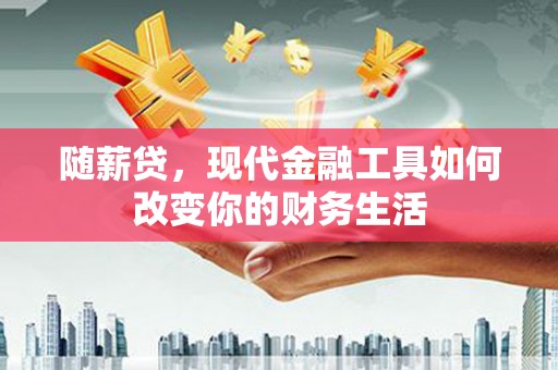 海东随薪贷，现代金融工具如何改变你的财务生活