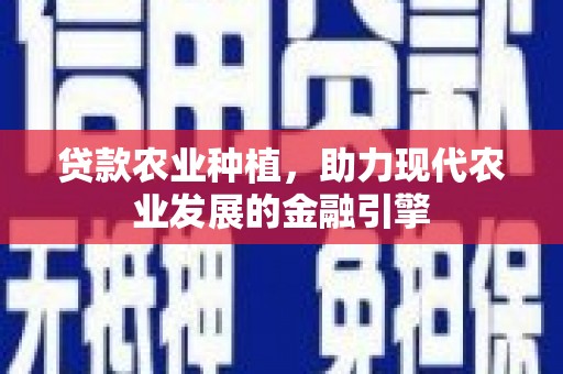 海东贷款农业种植，助力现代农业发展的金融引擎