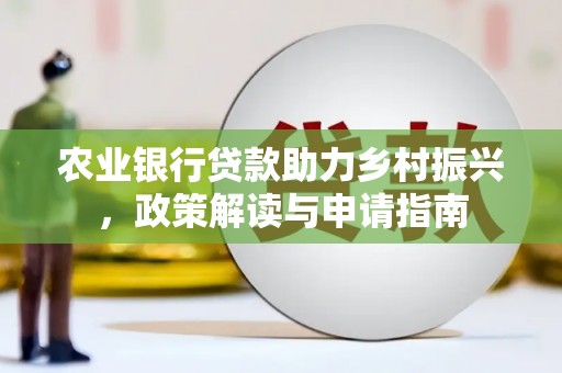 海东农业银行贷款助力乡村振兴，政策解读与申请指南