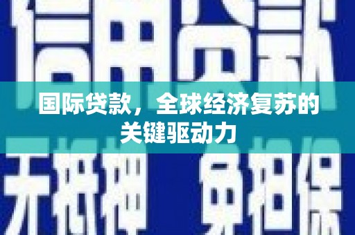海东国际贷款，全球经济复苏的关键驱动力