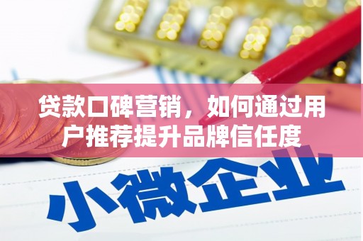 海东贷款口碑营销，如何通过用户推荐提升品牌信任度
