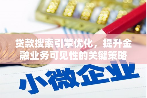 海东贷款搜索引擎优化，提升金融业务可见性的关键策略