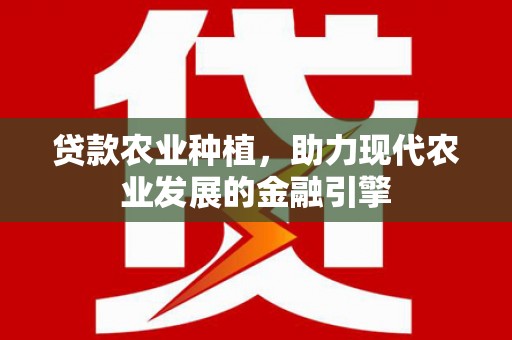 海东贷款农业种植，助力现代农业发展的金融引擎