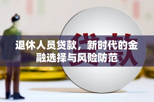 海东退休人员贷款，新时代的金融选择与风险防范