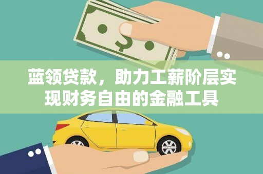 海东蓝领贷款，助力工薪阶层实现财务自由的金融工具