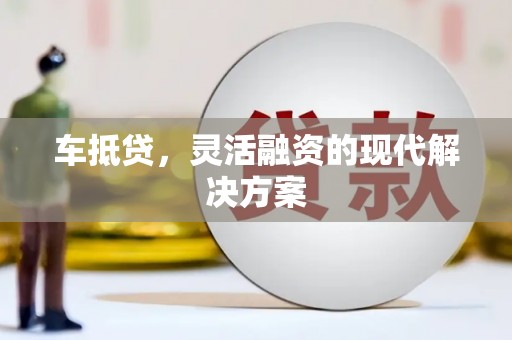 海东车抵贷，灵活融资的现代解决方案