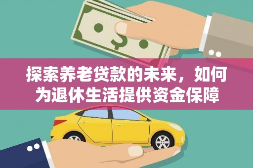 海东探索养老贷款的未来，如何为退休生活提供资金保障