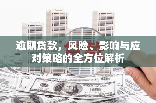 海东逾期贷款，风险、影响与应对策略的全方位解析