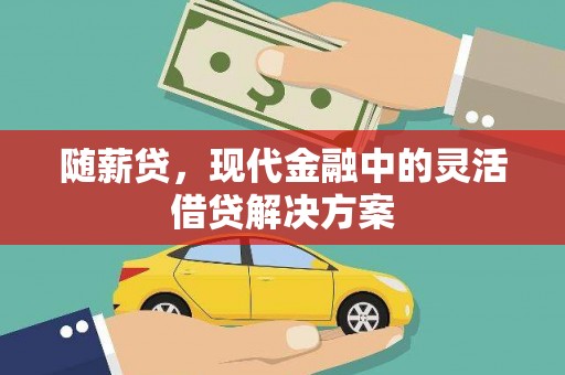 海东随薪贷，现代金融中的灵活借贷解决方案