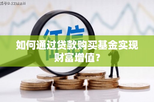 海东如何通过贷款购买基金实现财富增值？