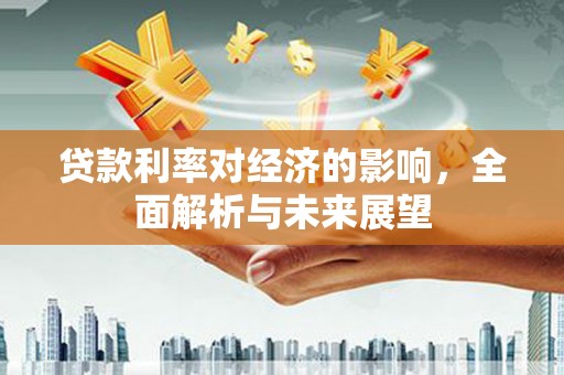 海东贷款利率对经济的影响，全面解析与未来展望