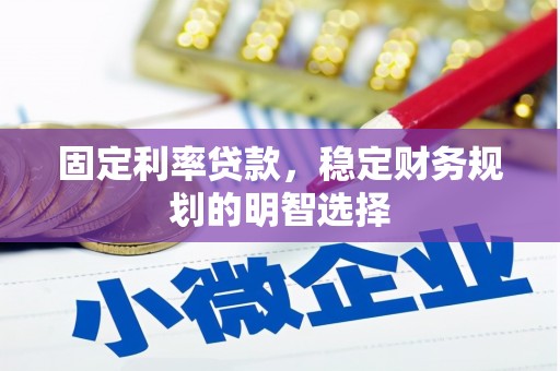 海东固定利率贷款，稳定财务规划的明智选择