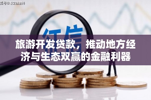海东旅游开发贷款，推动地方经济与生态双赢的金融利器
