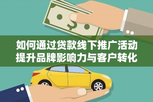 海东如何通过贷款线下推广活动提升品牌影响力与客户转化率