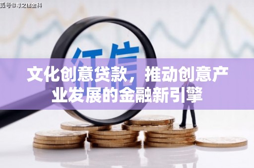 海东文化创意贷款，推动创意产业发展的金融新引擎