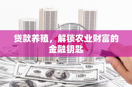 海东贷款养殖，解锁农业财富的金融钥匙