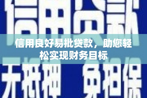 海东信用良好易批贷款，助您轻松实现财务目标
