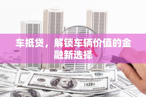 海东车抵贷，解锁车辆价值的金融新选择