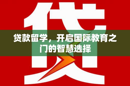 海东贷款留学，开启国际教育之门的智慧选择