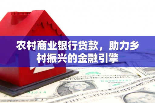 海东农村商业银行贷款，助力乡村振兴的金融引擎