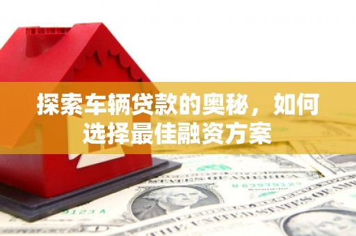 海东探索车辆贷款的奥秘，如何选择最佳融资方案