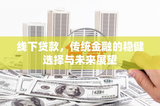 海东线下贷款，传统金融的稳健选择与未来展望