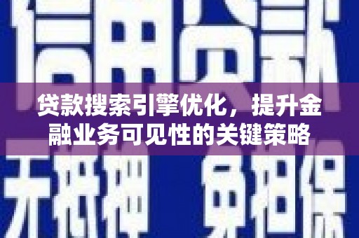 海东贷款搜索引擎优化，提升金融业务可见性的关键策略