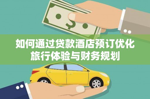 海东如何通过贷款酒店预订优化旅行体验与财务规划