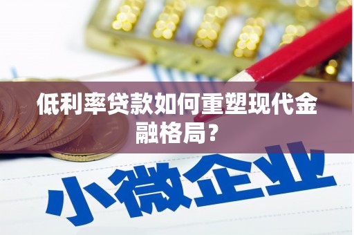 海东低利率贷款如何重塑现代金融格局？