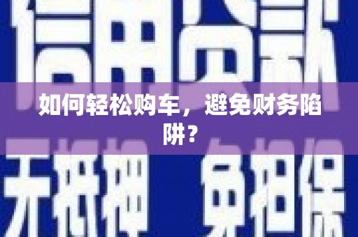 海东如何轻松购车，避免财务陷阱？