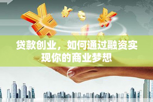 海东贷款创业，如何通过融资实现你的商业梦想