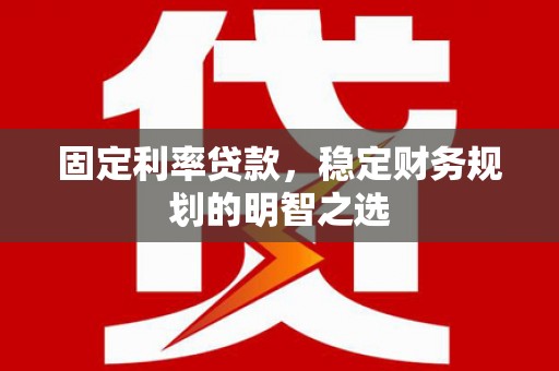 海东固定利率贷款，稳定财务规划的明智之选