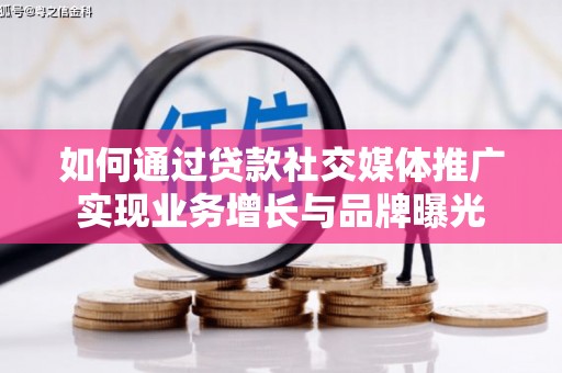 海东如何通过贷款社交媒体推广实现业务增长与品牌曝光