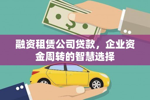 海东融资租赁公司贷款，企业资金周转的智慧选择