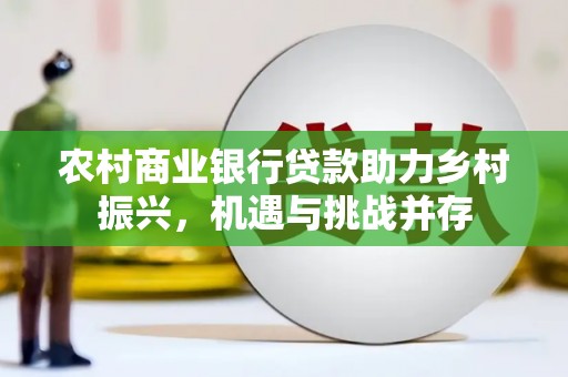 海东农村商业银行贷款助力乡村振兴，机遇与挑战并存