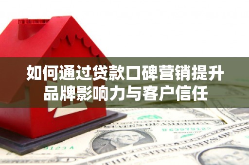 海东如何通过贷款口碑营销提升品牌影响力与客户信任