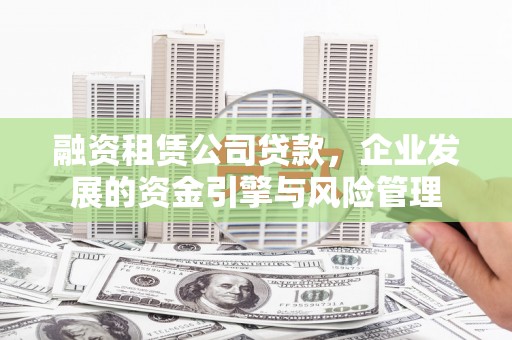 海东融资租赁公司贷款，企业发展的资金引擎与风险管理