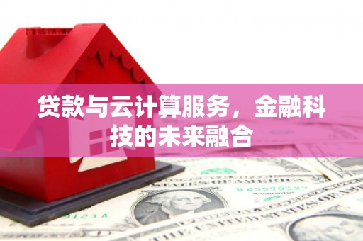 海东贷款与云计算服务，金融科技的未来融合