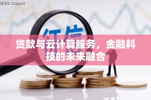 海东贷款与云计算服务，金融科技的未来融合