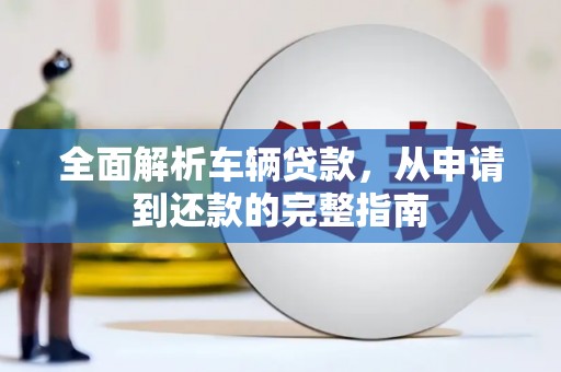 海东全面解析车辆贷款，从申请到还款的完整指南