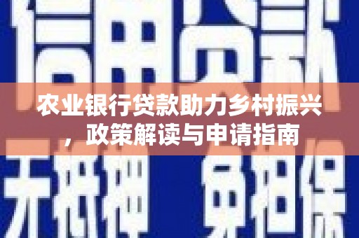 海东农业银行贷款助力乡村振兴，政策解读与申请指南