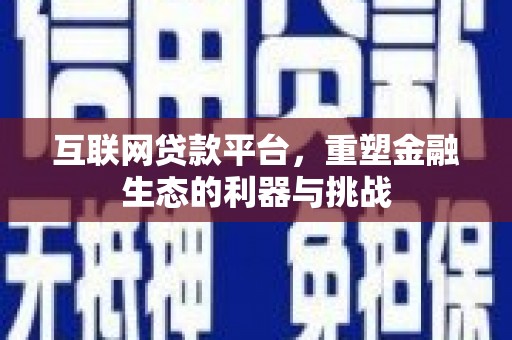 海东互联网贷款平台，重塑金融生态的利器与挑战