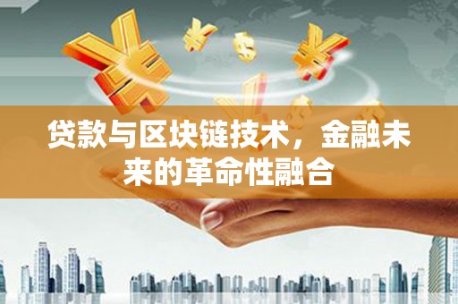 海东贷款与区块链技术，金融未来的革命性融合