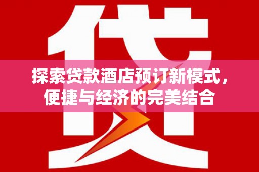 海东探索贷款酒店预订新模式，便捷与经济的完美结合