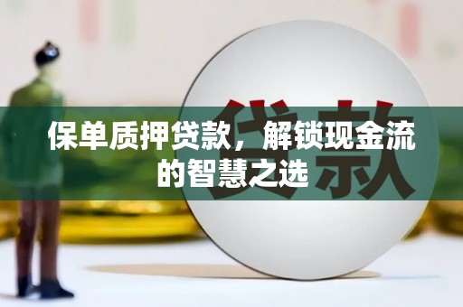海东保单质押贷款，解锁现金流的智慧之选